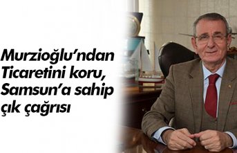 Murzioğlu’ndan “Ticaretini koru, Samsun’a sahip çık” çağrısı