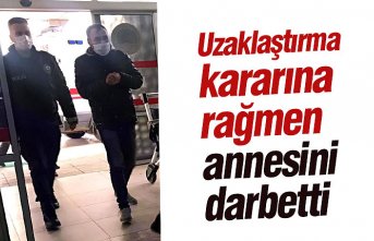 Uzaklaştırma kararına rağmen annesini darbetti