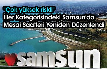 "Çok yüksek riskli" iller kategorisindeki Samsun'da mesai saatleri yeniden düzenlendi