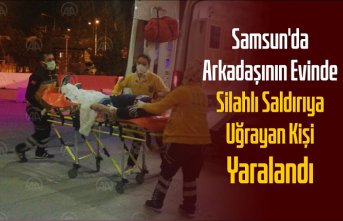 Samsun'da arkadaşının evinde silahlı saldırıya uğrayan kişi yaralandı