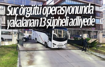 Suç örgütü operasyonunda yakalanan 13 şüpheli adliyede