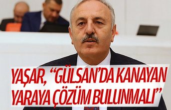 YAŞAR, “GÜLSAN’DA KANAYAN YARAYA ÇÖZÜM BULUNMALI”