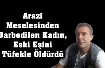 Arazi Meselesinden Darbedilen Kadın, Eski Eşini Tüfekle Öldürdü