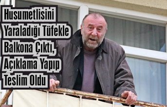 Husumetlisini yaraladığı tüfekle balkona çıktı, açıklama yapıp teslim oldu
