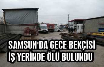 SAMSUN'DA GECE BEKÇİSİ İŞ YERİNDE ÖLÜ BULUNDU