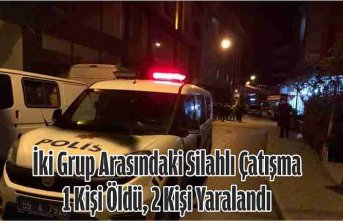 İki Grup Arasındaki Silahlı Çatışma; 1 Kişi Öldü, 2 Kişi Yaralandı