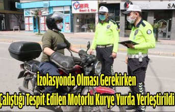 İzolasyonda Olması Gerekirken Çalıştığı Tespit Edilen Motorlu Kurye Yurda Yerleştirildi
