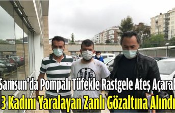 Samsun'da pompalı tüfekle rastgele ateş açarak 3 kadını yaralayan zanlı gözaltına alındı