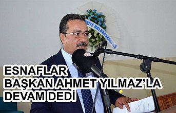 ESNAFLAR BAŞKAN AHMET YILMAZ’LA DEVAM DEDİ