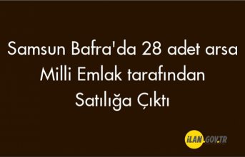 Samsun Bafra'da 28 adet arsa Milli Emlak tarafından satılacaktır