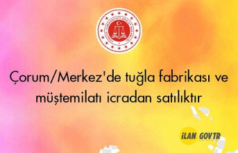 Çorum/Merkez'de tuğla fabrikası ve müştemilatı icradan satılıktır