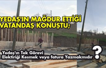 Yedaş’ın mağdur ettiği vatandaş konuştu;