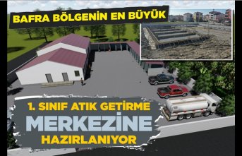 BAFRA BÖLGENİN EN BÜYÜK 1.SINIF ATIK GETİRME MERKEZİNE HAZIRLANIYOR