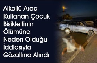 Alkollü araç kullanan çocuk bisikletlinin ölümüne neden olduğu iddiasıyla gözaltına alındı