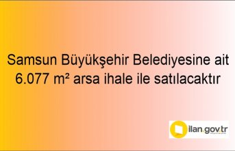 Samsun Büyükşehir Belediyesine ait 6.077 m² arsa ihale ile satılacaktır