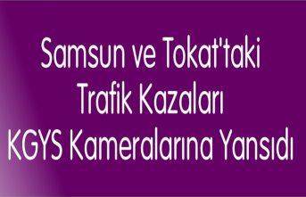Samsun ve Tokat'taki trafik kazaları KGYS kameralarına yansıdı