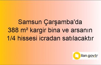 Samsun Çarşamba'da 388 m² kargir bina ve arsanın 1/4 hissesi icradan satılacaktır