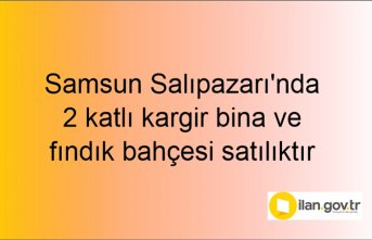 Samsun Salıpazarı'nda 2 katlı kargir bina ve fındık bahçesi icradan satılıktır