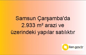 Samsun Çarşamba'da 2.933 m² arazi ve üzerindeki yapılar mahkemeden satılıktır