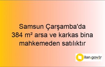 Samsun Çarşamba'da 384 m² arsa ve karkas bina mahkemeden satılıktır