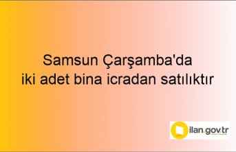 Samsun Çarşamba'da iki adet bina icradan satılıktır