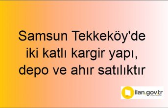 Samsun Tekkeköy'de iki katlı kargir yapı, depo ve ahır mahkemeden satılıktır