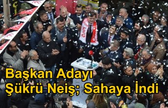Başkan Adayı Şükrü Neiş; Sahaya İndi