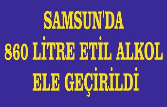 Samsun'da 860 litre etil alkol ele geçirildi