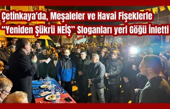 Çetinkaya'da, Meşaleler ve Havai Fişeklerle “Yeniden Şükrü NEİŞ” Sloganları yeri Göğü İnletti