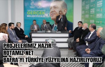 PROJELERİMİZ HAZIR. ROTAMIZ NET BAFRA’YI TÜRKİYE YÜZYILINA HAZIRLIYORUZ