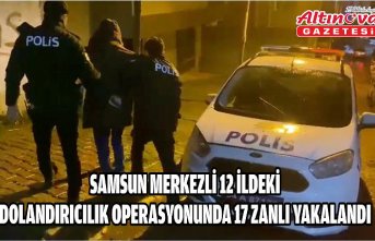 Samsun merkezli 12 ildeki dolandırıcılık operasyonunda 17 zanlı yakalandı