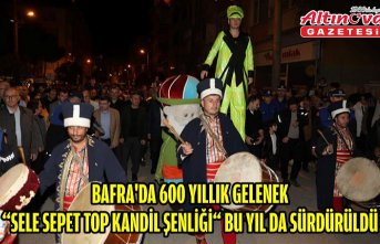 BAFRA'DA 600 YILLIK GELENEK “SELE SEPET TOP KANDİL ŞENLİĞİ“ BU YIL DA SÜRDÜRÜLDÜ