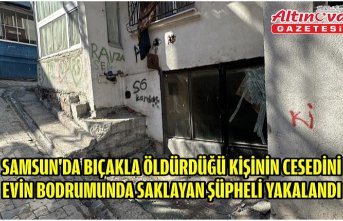 Samsun'da bıçakla öldürdüğü kişinin cesedini evin bodrumunda saklayan şüpheli yakalandı