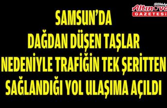 Samsun'da dağdan düşen taşlar nedeniyle trafiğin tek şeritten sağlandığı yol ulaşıma açıldı