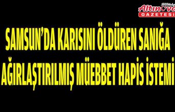 Samsun'da karısını öldüren sanığa ağırlaştırılmış müebbet hapis istemi