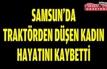 Samsun'da traktörden düşen kadın hayatını kaybetti