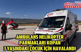 Ambulans helikopter parmakları kopan 3 yaşındaki çocuk için havalandı