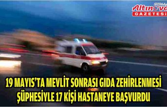 19 Mayıs'ta mevlit sonrası gıda zehirlenmesi şüphesiyle 17 kişi hastaneye başvurdu