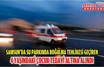 Samsun'da su parkında boğulma tehlikesi geçiren 4 yaşındaki çocuk tedavi altına alındı