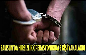 Samsun'da hırsızlık operasyonunda 3 kişi yakalandı