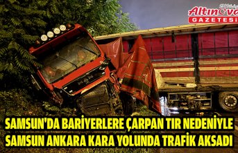Samsun'da bariyerlere çarpan tır nedeniyle Samsun Ankara kara yolunda trafik aksadı