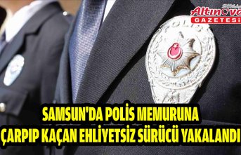 Samsun'da polis memuruna çarpıp kaçan ehliyetsiz sürücü yakalandı
