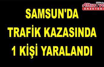 Samsun'da trafik kazasında 1 kişi yaralandı