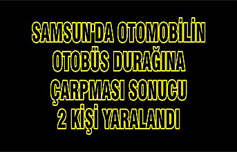 Samsun'da otomobilin otobüs durağına çarpması sonucu 2 kişi yaralandı