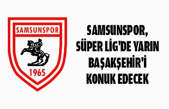 Samsunspor, Süper Lig'de yarın Başakşehir'i konuk edecek