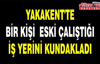 YAKAKENT'TE BİR KİŞİ  ESKİ ÇALIŞTIĞI İŞ YERİNİ KUNDAKLADI
