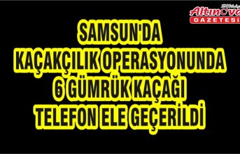 Samsun'da kaçakçılık operasyonunda 6 gümrük kaçağı telefon ele geçerildi