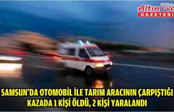 Samsun'da otomobil ile tarım aracının çarpıştığı kazada 1 kişi öldü, 2 kişi yaralandı