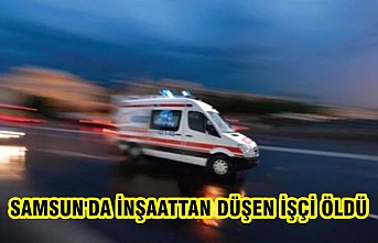 Samsun'da inşaattan düşen işçi öldü