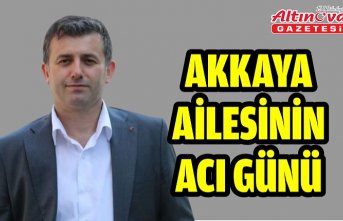 AKKAYA AİLESİNİN ACI GÜNÜ